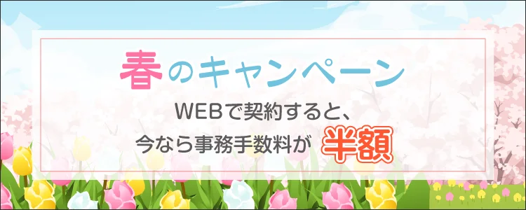 キャンペーン Webで契約すると、今なら事務手数料が半額！