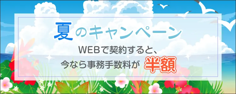 キャンペーン Webで契約すると、今なら事務手数料が半額！