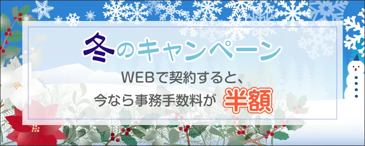 キャンペーン Webで契約すると、今なら事務手数料が半額！